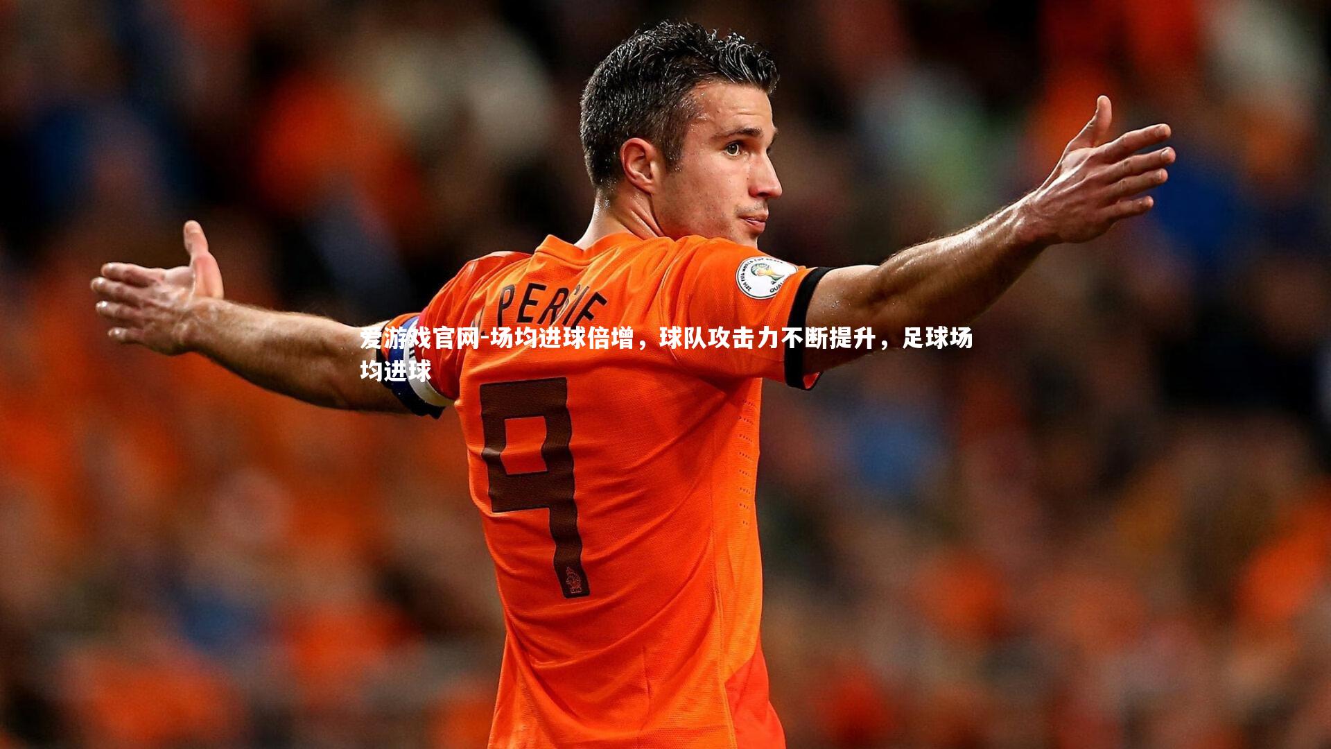 爱游戏官网-场均进球倍增，球队攻击力不断提升，足球场均进球