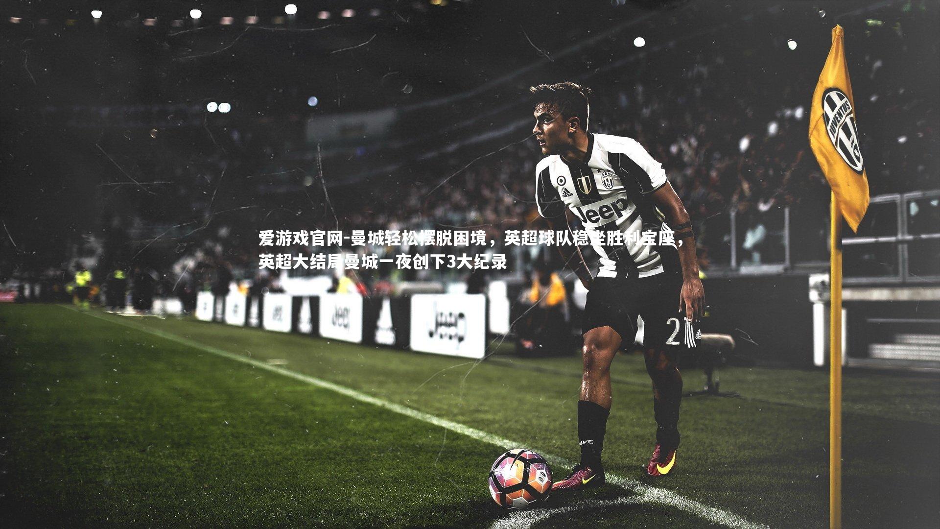 爱游戏官网-曼城轻松摆脱困境，英超球队稳坐胜利宝座，英超大结局曼城一夜创下3大纪录