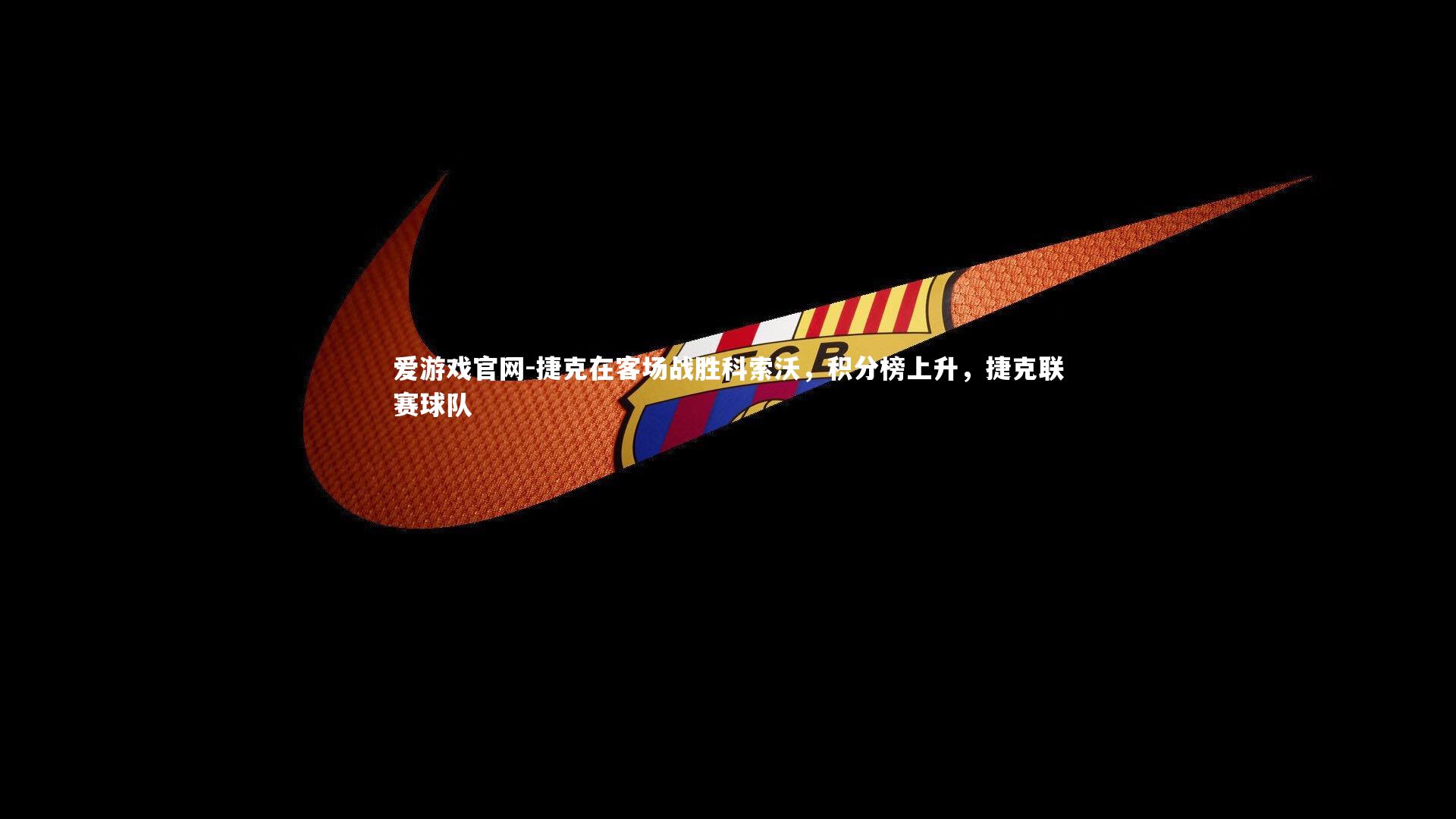 爱游戏官网-捷克在客场战胜科索沃，积分榜上升，捷克联赛球队