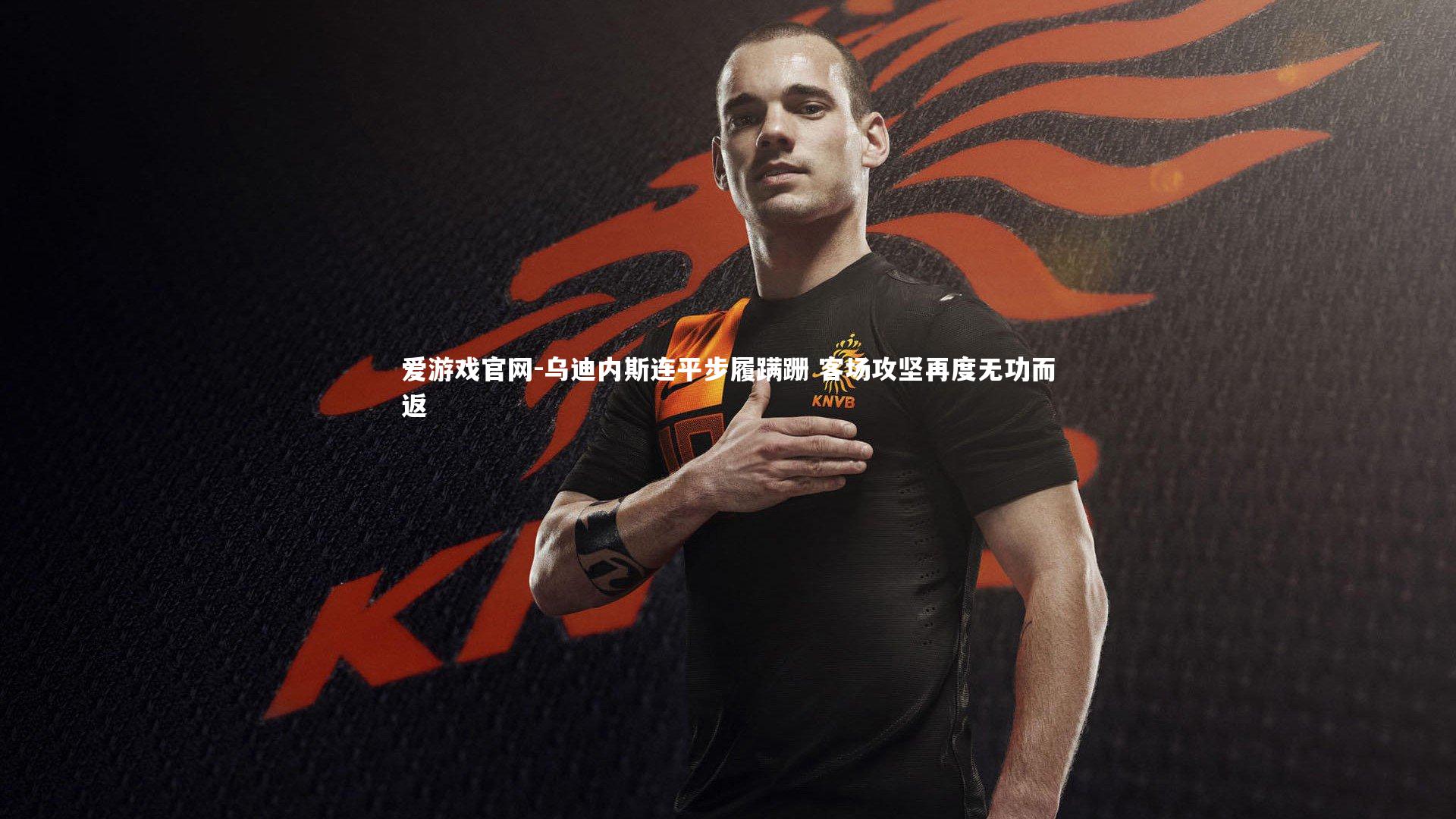 乌迪内斯连平步履蹒跚 客场攻坚再度无功而返