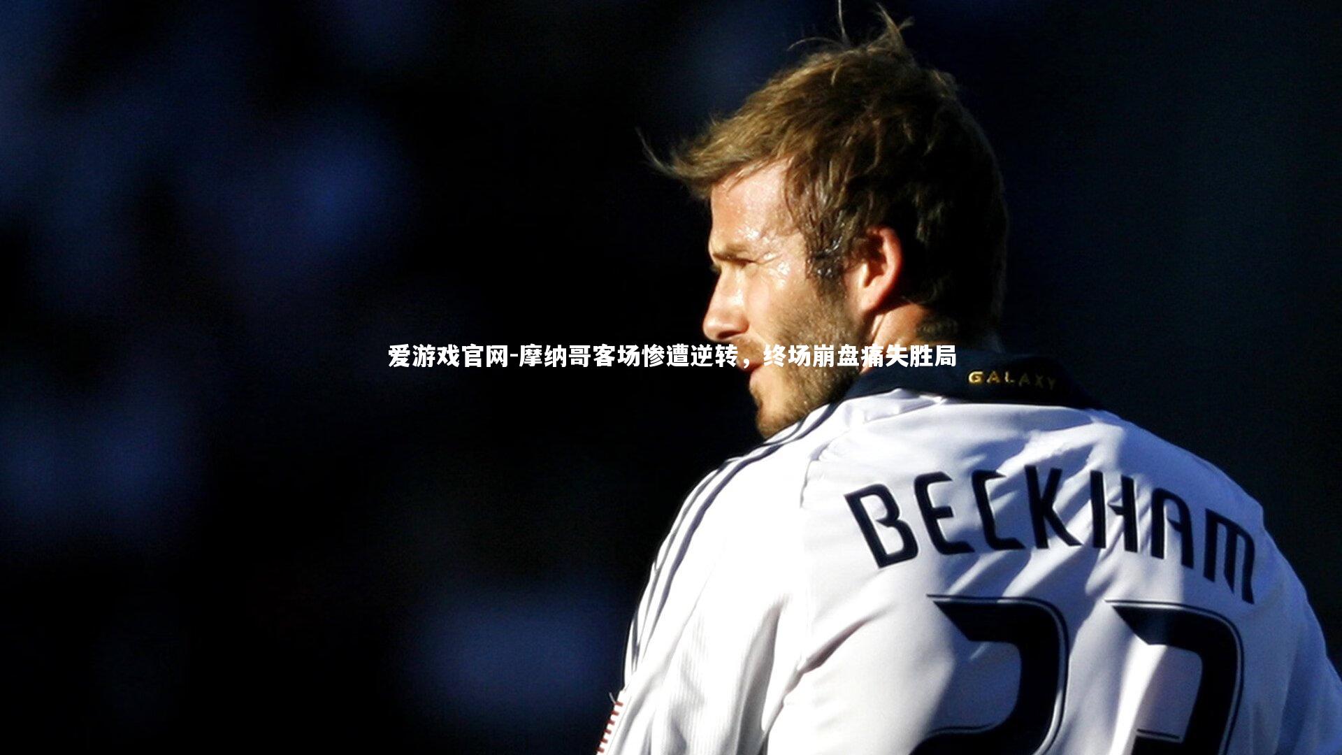 摩纳哥客场惨遭逆转,终场崩盘痛失胜局