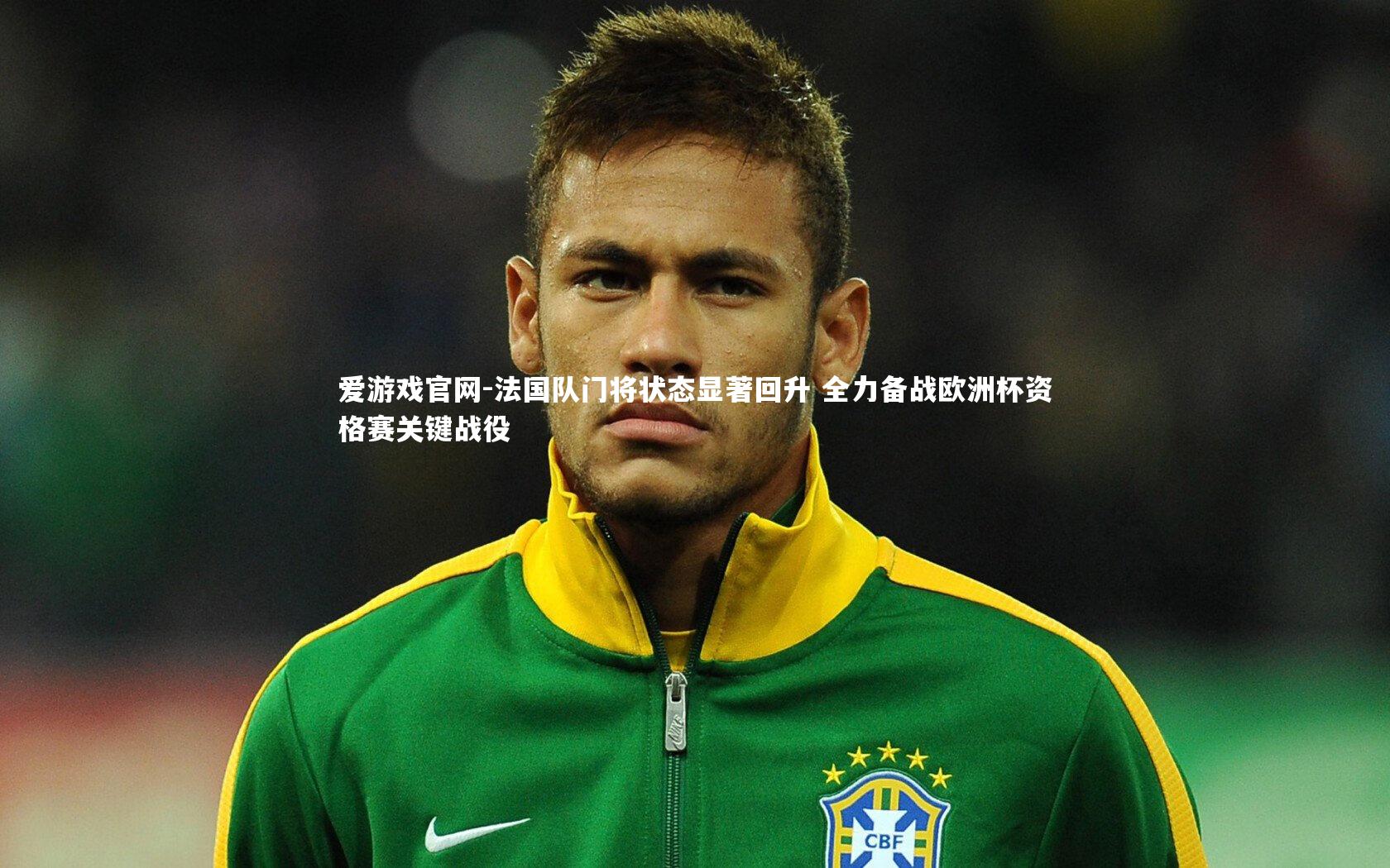爱游戏官网-法国队门将状态显著回升 全力备战欧洲杯资格赛关键战役