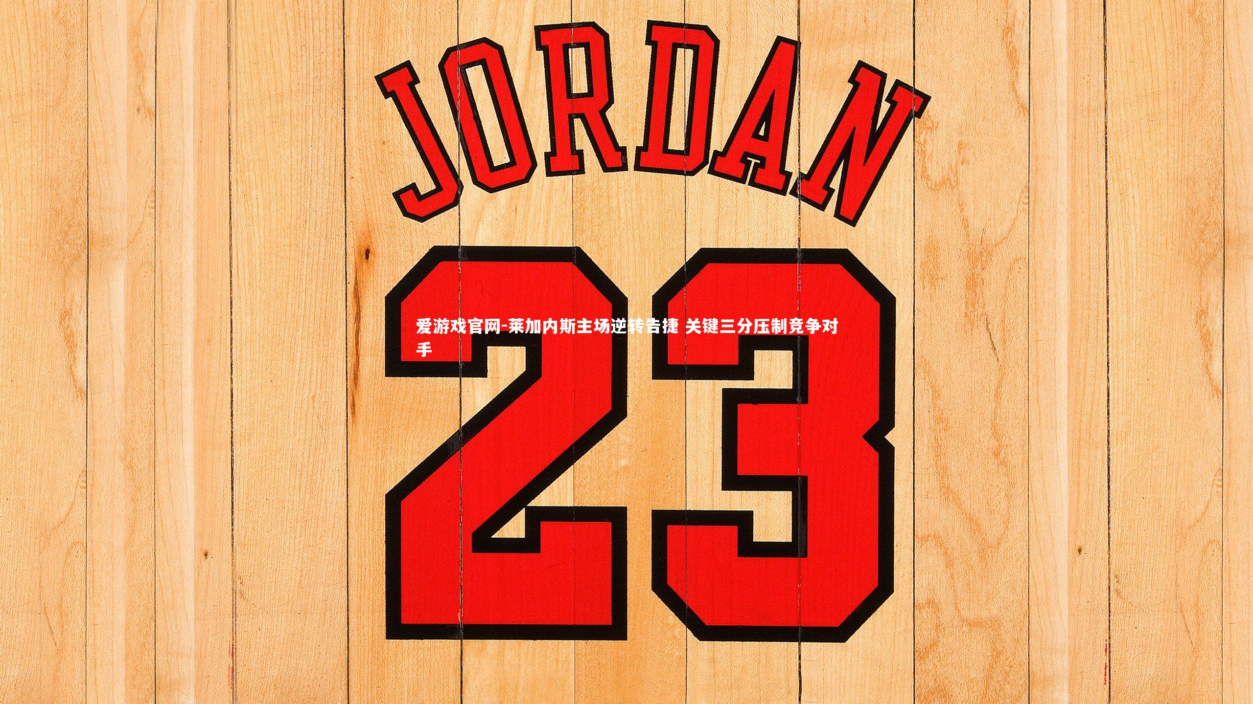 爱游戏官网-莱加内斯主场逆转告捷 关键三分压制竞争对手