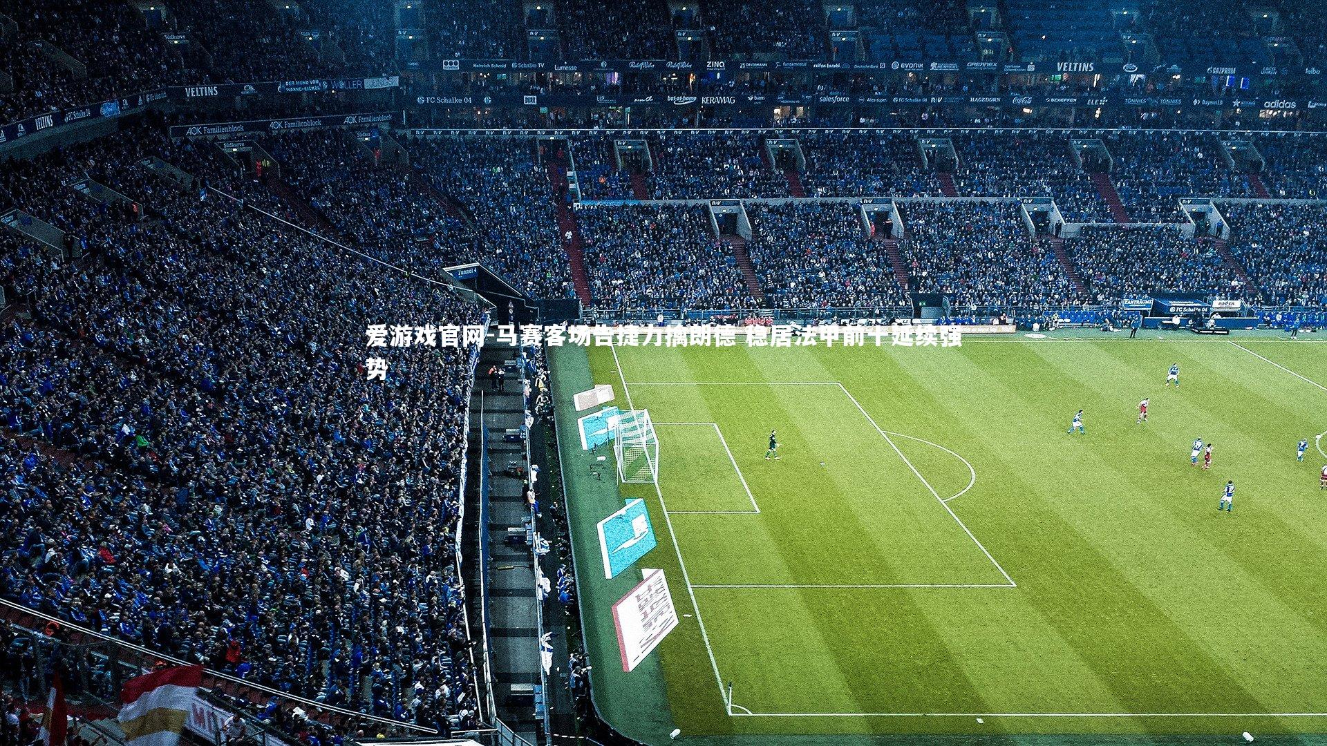 爱游戏官网-马赛客场告捷力擒朗德 稳居法甲前十延续强势