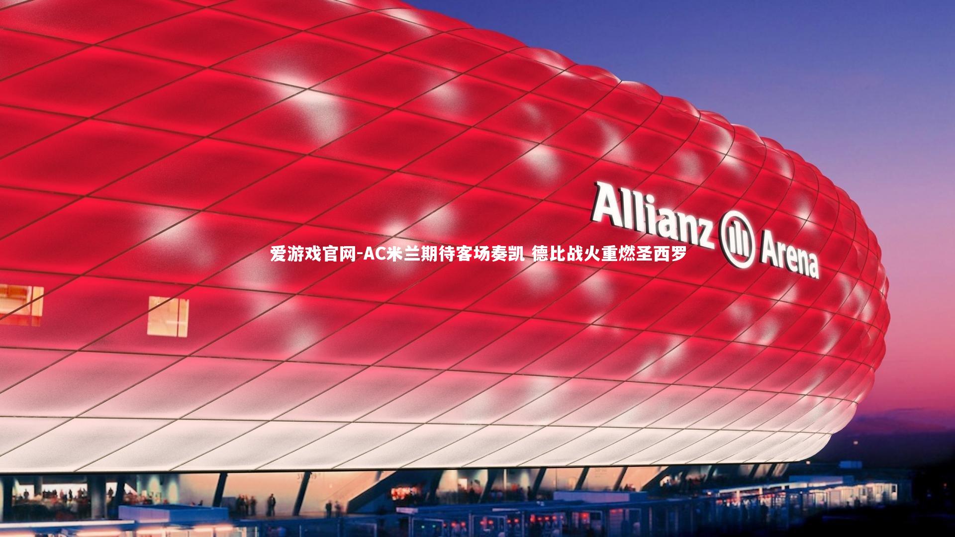 爱游戏官网-AC米兰期待客场奏凯 德比战火重燃圣西罗