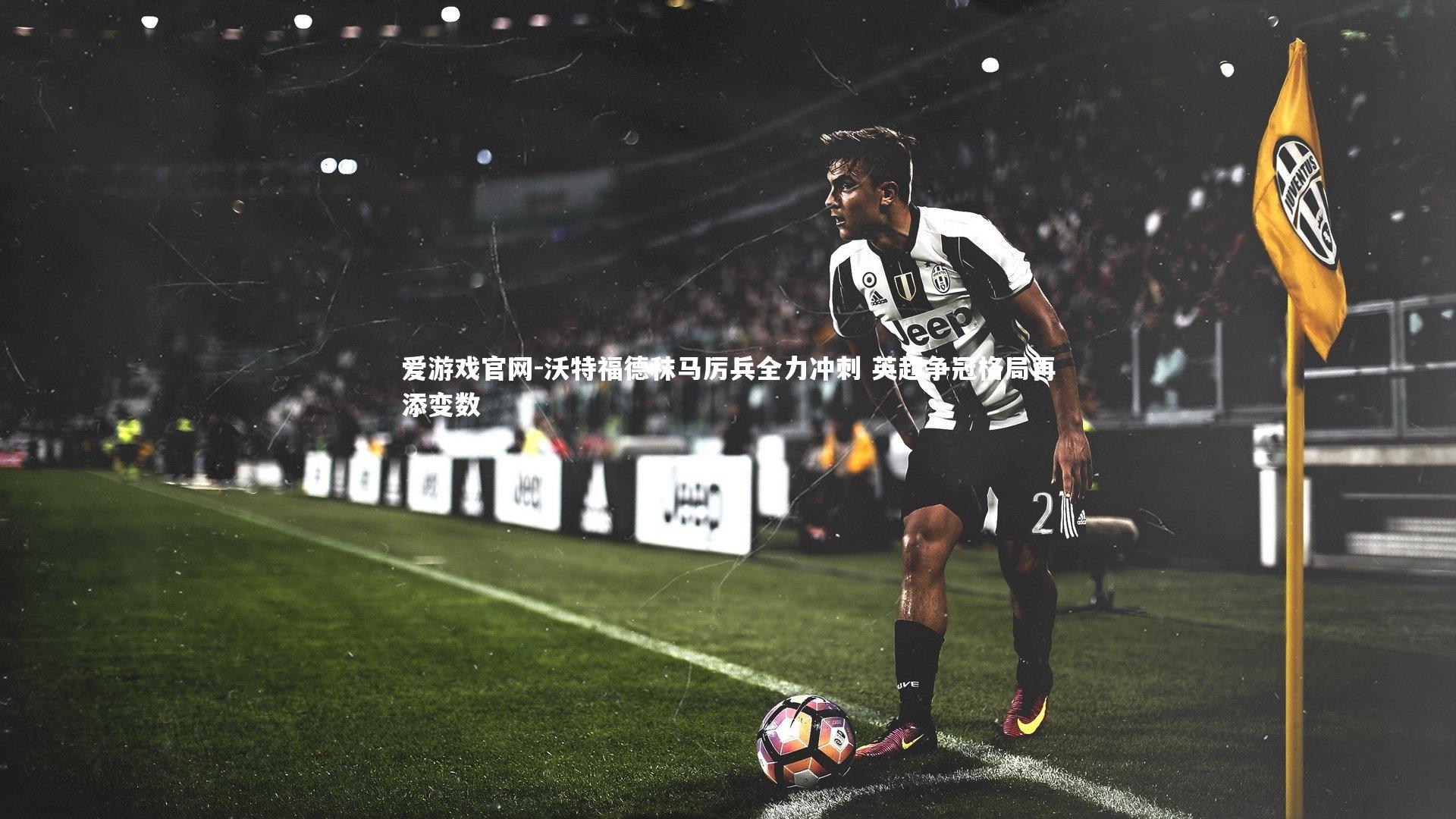 沃特福德秣马厉兵全力冲刺 英超争冠格局再添变数