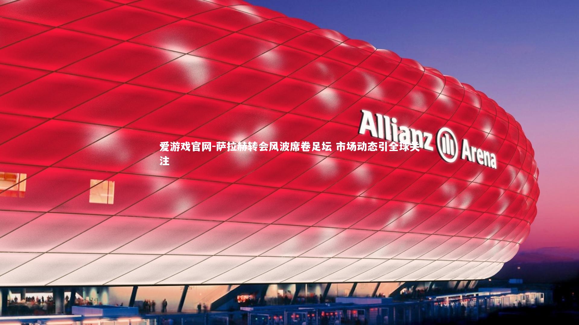 爱游戏官网-萨拉赫转会风波席卷足坛 市场动态引全球关注