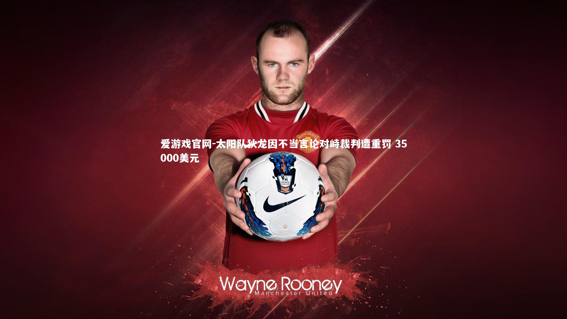 爱游戏官网-太阳队狄龙因不当言论对峙裁判遭重罚 35000美元