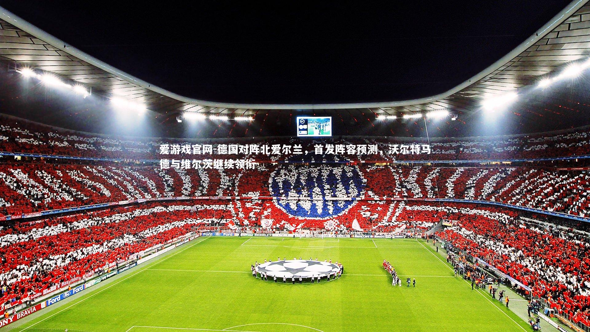 爱游戏官网-德国对阵北爱尔兰，首发阵容预测，沃尔特马德与维尔茨继续领衔