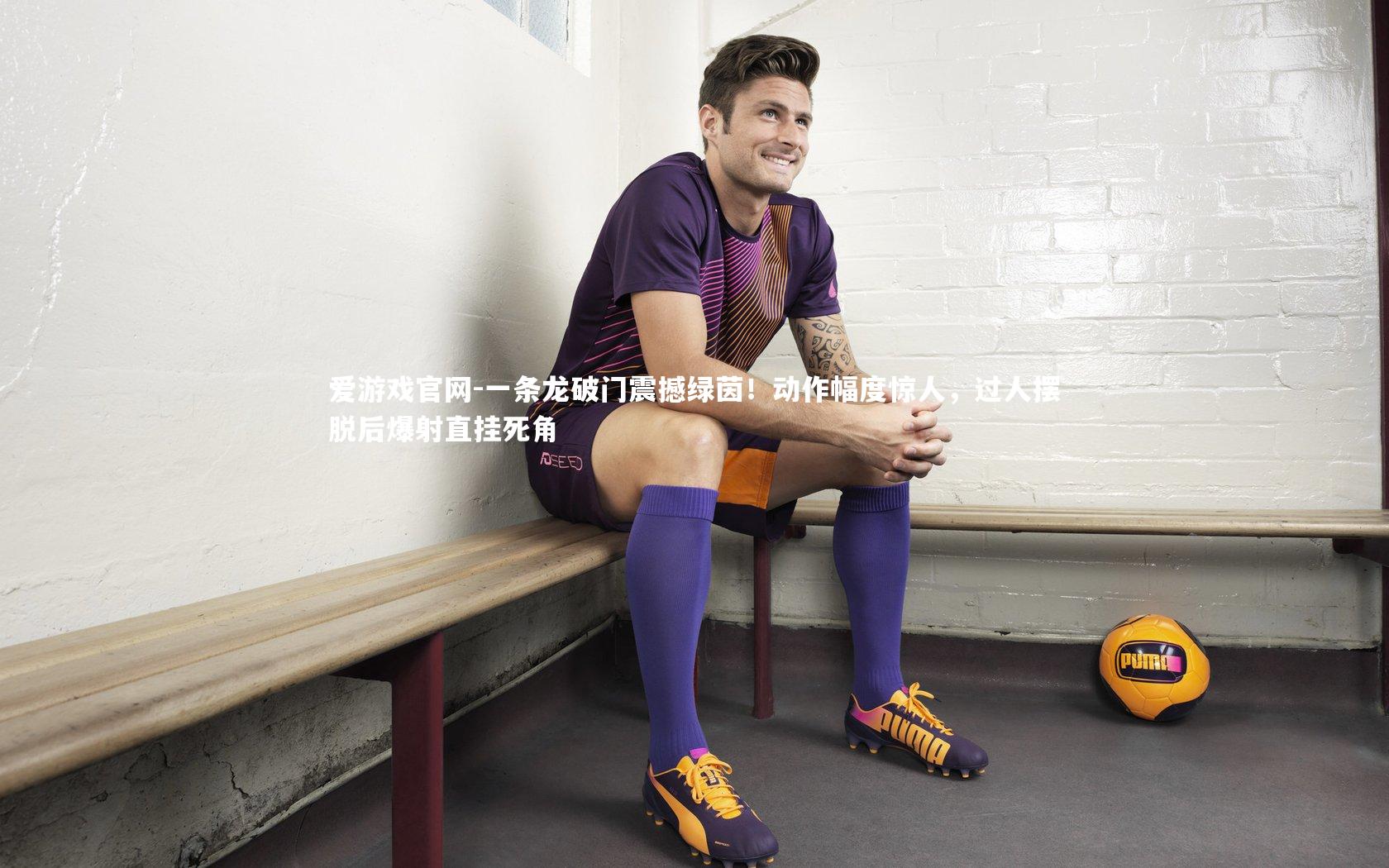 爱游戏官网-一条龙破门震撼绿茵！动作幅度惊人，过人摆脱后爆射直挂死角