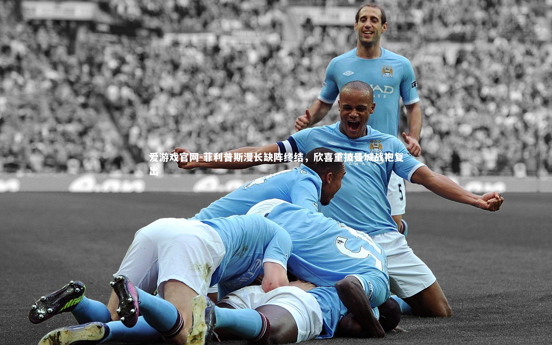 爱游戏官网-菲利普斯漫长缺阵终结，欣喜重披曼城战袍复出
